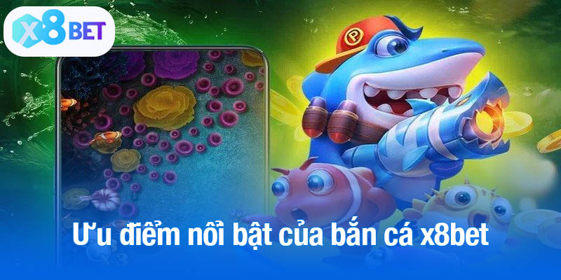 Những ưu điểm nổi bật của bắn cá x8bet