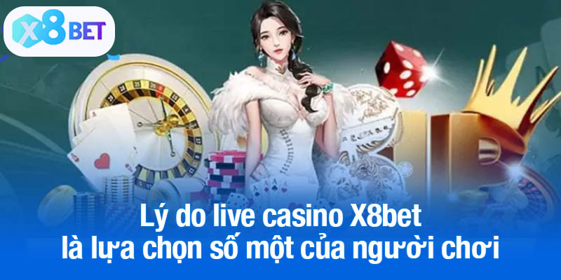 Lý do live casino X8bet là lựa chọn số một của người chơi